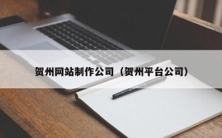 辽源贺州网站制作公司（贺州平台公司）